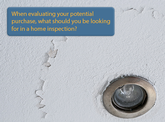 When evaluating your potential purchase, what should you be looking for in a home inspection?