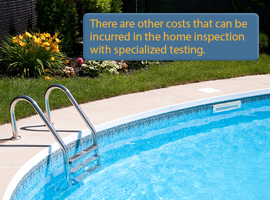 There are other costs that can be incurred in the home inspection with specialized testing.
