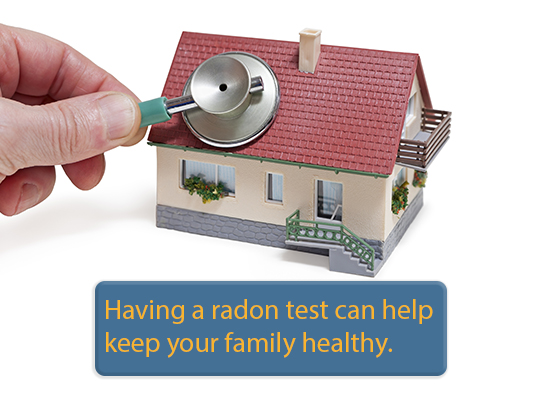 Having a radon test can help keep your family healthy.